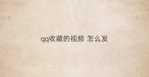 qq收藏的视频 怎么发